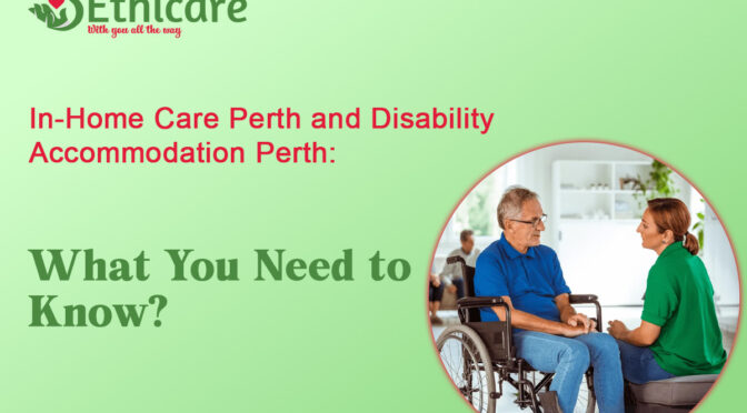 In-home Care Perth and Disability Accommodation Perth: What You Need to Know